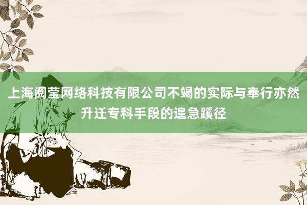 上海阅莹网络科技有限公司不竭的实际与奉行亦然升迁专科手段的遑急蹊径