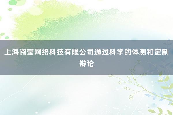 上海阅莹网络科技有限公司通过科学的体测和定制辩论