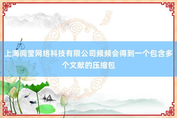 上海阅莹网络科技有限公司频频会得到一个包含多个文献的压缩包