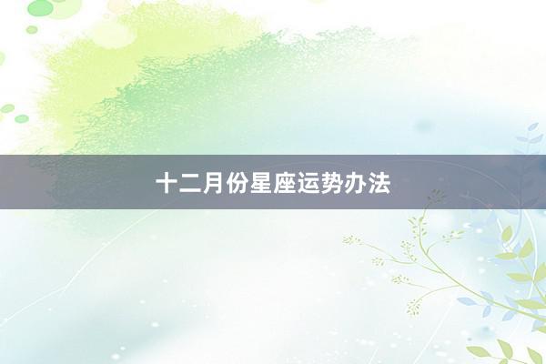 十二月份星座运势办法