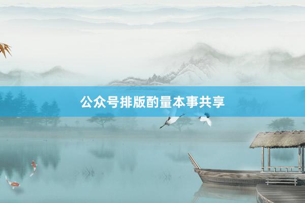 公众号排版酌量本事共享