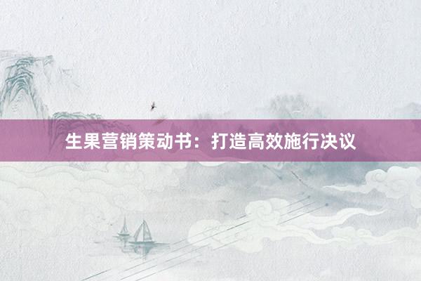 生果营销策动书：打造高效施行决议
